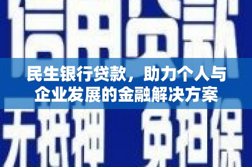 蚌埠民生银行贷款，助力个人与企业发展的金融解决方案