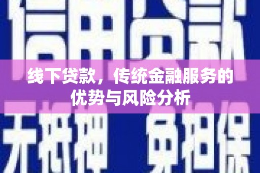 蚌埠线下贷款，传统金融服务的优势与风险分析