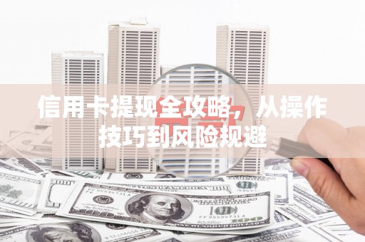 蚌埠信用卡提现全攻略，从操作技巧到风险规避