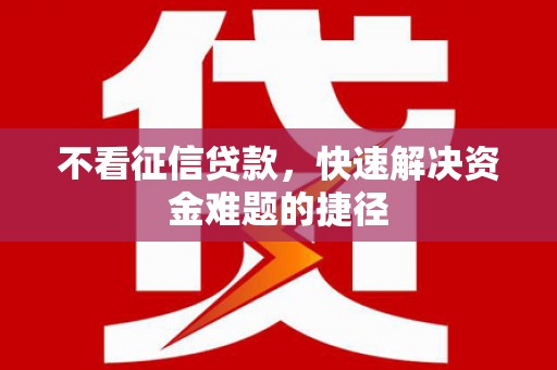 蚌埠不看征信贷款，快速解决资金难题的捷径