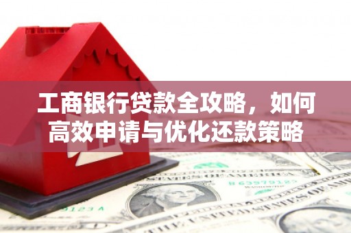 蚌埠工商银行贷款全攻略，如何高效申请与优化还款策略