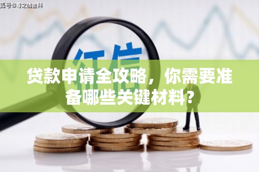 蚌埠贷款申请全攻略，你需要准备哪些关键材料？