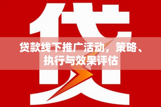 蚌埠贷款线下推广活动，策略、执行与效果评估