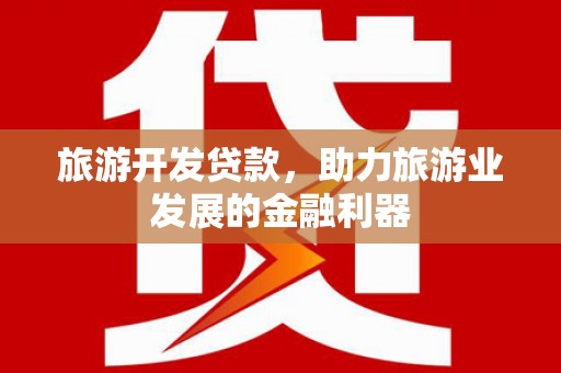 蚌埠旅游开发贷款，助力旅游业发展的金融利器