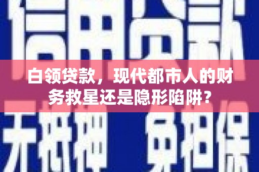 蚌埠白领贷款，现代都市人的财务救星还是隐形陷阱？