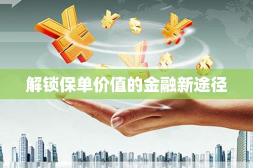 蚌埠解锁保单价值的金融新途径