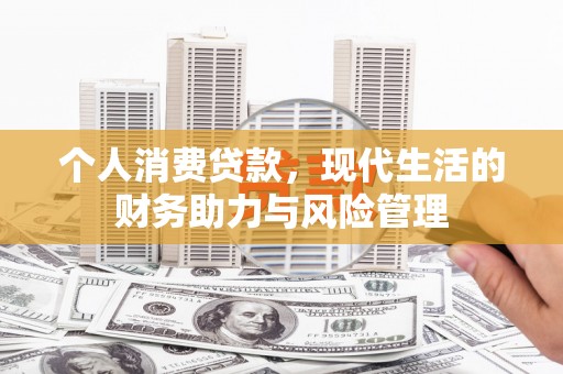 蚌埠个人消费贷款,现代生活的财务助力与风险管理 蚌埠个人消费贷款,现代生活的财务助力与风险管理