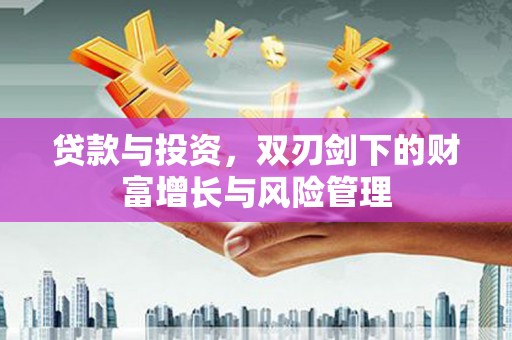 蚌埠贷款与投资，双刃剑下的财富增长与风险管理