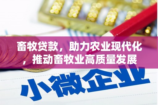 蚌埠畜牧贷款，助力农业现代化，推动畜牧业高质量发展