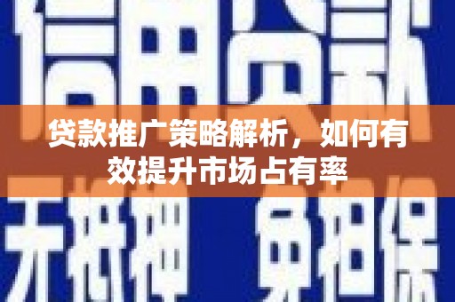 蚌埠贷款推广策略解析，如何有效提升市场占有率