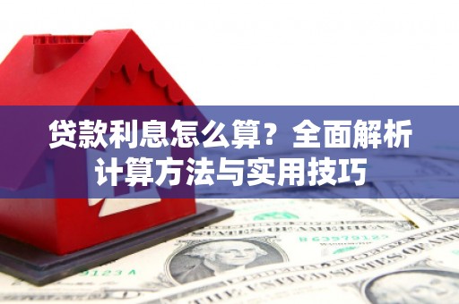 蚌埠贷款利息怎么算？全面解析计算方法与实用技巧