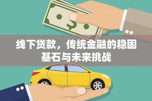 蚌埠线下贷款，传统金融的稳固基石与未来挑战