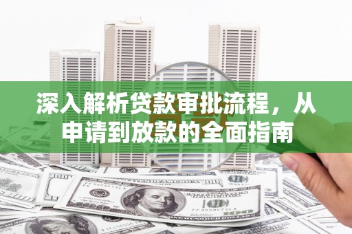 蚌埠深入解析贷款审批流程，从申请到放款的全面指南