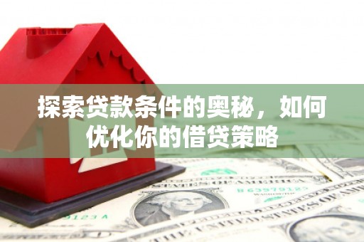 蚌埠探索贷款条件的奥秘，如何优化你的借贷策略