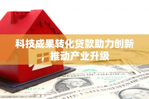 蚌埠科技成果转化贷款助力创新，推动产业升级