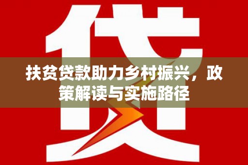 蚌埠扶贫贷款助力乡村振兴，政策解读与实施路径