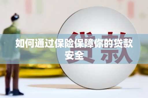 蚌埠如何通过保险保障你的贷款安全