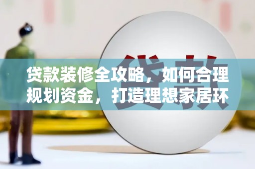 蚌埠贷款装修全攻略，如何合理规划资金，打造理想家居环境