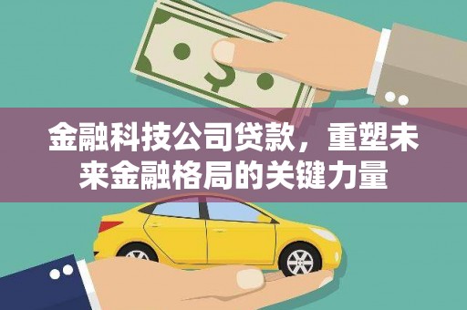 蚌埠金融科技公司贷款，重塑未来金融格局的关键力量