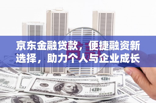 蚌埠京东金融贷款，便捷融资新选择，助力个人与企业成长