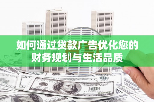 蚌埠如何通过贷款广告优化您的财务规划与生活品质