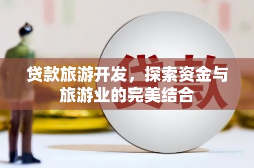 蚌埠贷款旅游开发，探索资金与旅游业的完美结合