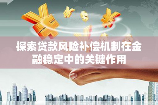 蚌埠探索贷款风险补偿机制在金融稳定中的关键作用