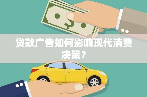 蚌埠贷款广告如何影响现代消费决策？