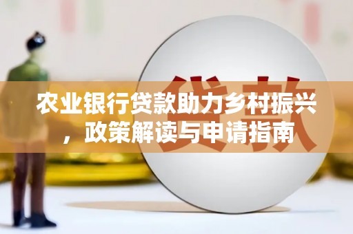蚌埠农业银行贷款助力乡村振兴，政策解读与申请指南