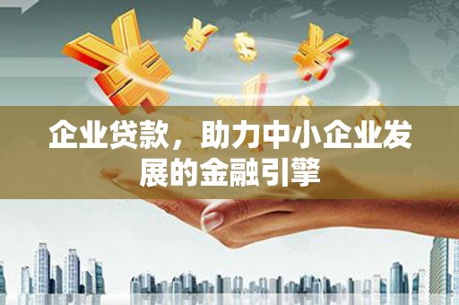 蚌埠企业贷款，助力中小企业发展的金融引擎