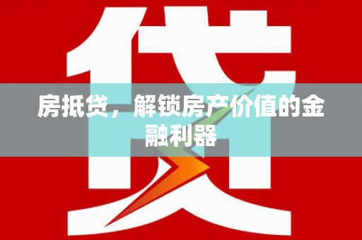 蚌埠房抵贷，解锁房产价值的金融利器
