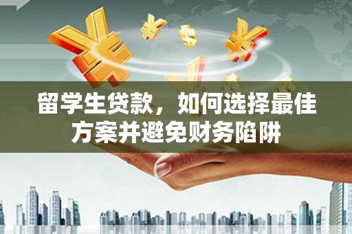蚌埠留学生贷款，如何选择最佳方案并避免财务陷阱