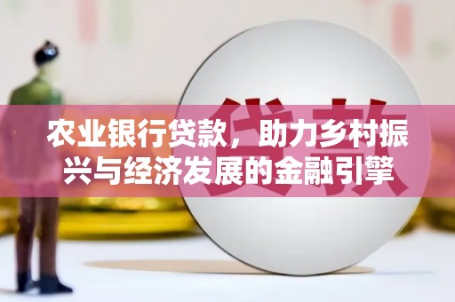 蚌埠农业银行贷款，助力乡村振兴与经济发展的金融引擎