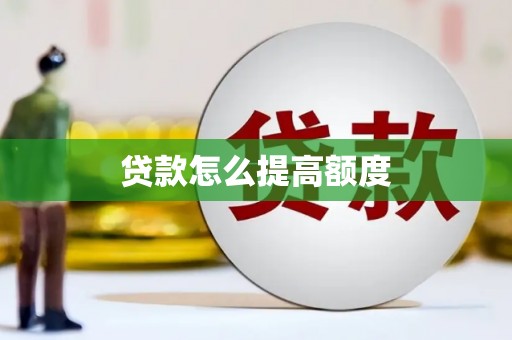 蚌埠贷款怎么提高额度