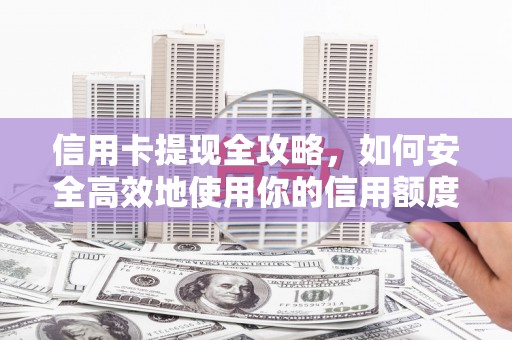 蚌埠信用卡提现全攻略，如何安全高效地使用你的信用额度