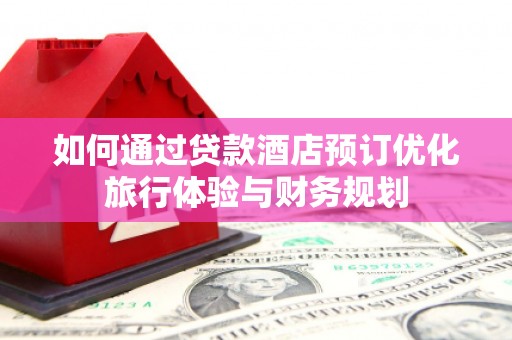 蚌埠如何通过贷款酒店预订优化旅行体验与财务规划