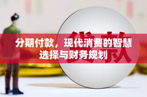 蚌埠分期付款，现代消费的智慧选择与财务规划