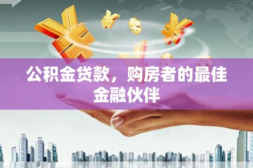 蚌埠公积金贷款，购房者的最佳金融伙伴