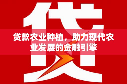 蚌埠贷款农业种植，助力现代农业发展的金融引擎