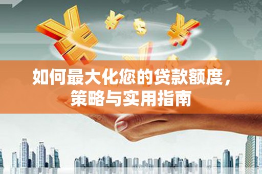 蚌埠如何最大化您的贷款额度，策略与实用指南