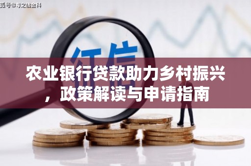 蚌埠农业银行贷款助力乡村振兴，政策解读与申请指南