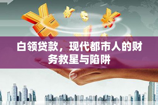 蚌埠白领贷款，现代都市人的财务救星与陷阱
