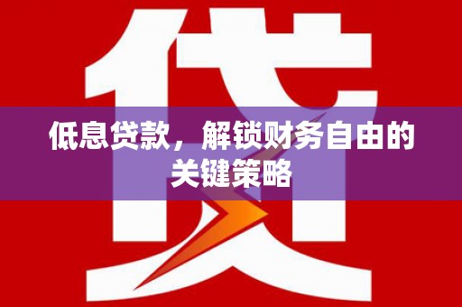 蚌埠低息贷款，解锁财务自由的关键策略