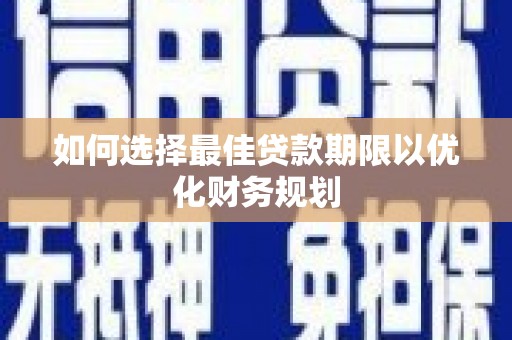 蚌埠如何选择最佳贷款期限以优化财务规划