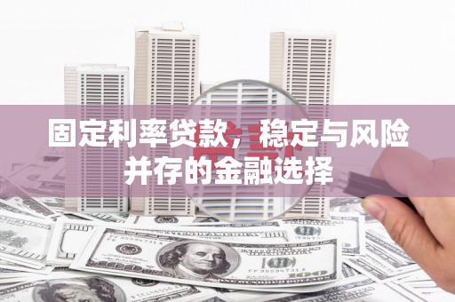 蚌埠固定利率贷款，稳定与风险并存的金融选择