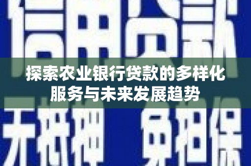 蚌埠探索农业银行贷款的多样化服务与未来发展趋势
