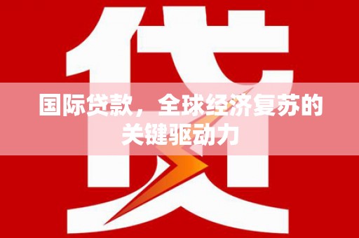蚌埠国际贷款，全球经济复苏的关键驱动力