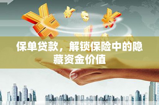 蚌埠保单贷款，解锁保险中的隐藏资金价值