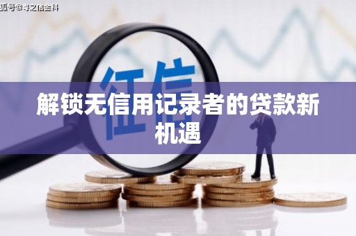蚌埠解锁无信用记录者的贷款新机遇