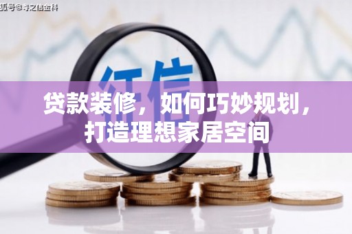 蚌埠贷款装修，如何巧妙规划，打造理想家居空间